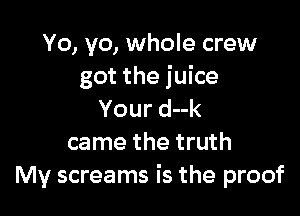 Yo, yo, whole crew
got the juice

Yourduk
came the truth
My screams is the proof
