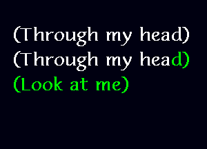 (Through my head)
(Through my head)

(Look at me)