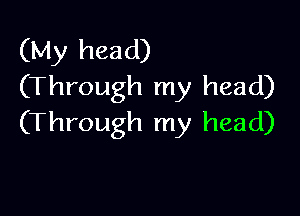 (My head)
(Through my head)

(Through my head)