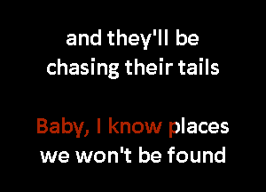 andthelebe
chasing their tails

Baby, I know places
we won't be found