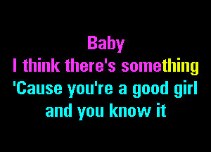 Baby
I think there's something

'Cause you're a good girl
and you know it