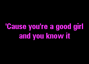 'Cause you're a good girl

and you know it