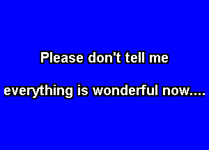 Please don't tell me

everything is wonderful now....