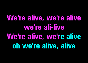 We're alive, we're alive
we're ali-live

We're alive, we're alive
oh we're alive, alive