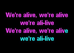 We're alive, we're alive
we're ali-live

We're alive, we're alive
we're ali-live