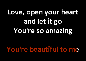 Love, open your heart
and let it go

You're so amazing

You're beautiful to me