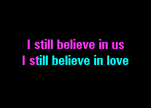 I still believe in us

I still believe in love