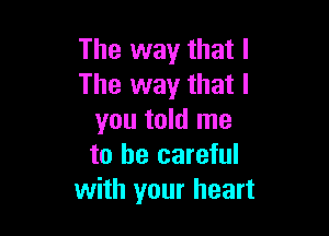 The way that l
The way that I

you told me
to be careful
with your heart