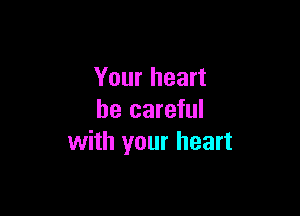 Your heart

be careful
with your heart