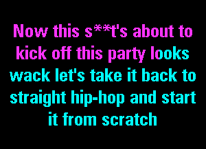 Now this semt's about to
kick off this party looks
wack let's take it back to
straight hip-hop and start
it from scratch