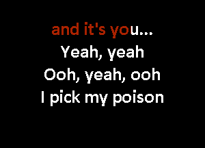 and it's you...
Yeah, yeah

Ooh, yeah, ooh
I pick my poison