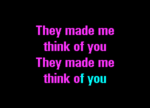 They made me
think of you

They made me
think of you