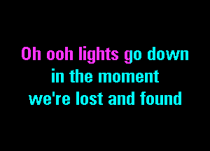 0h ooh lights go down

in the moment
we're lost and found