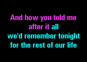 And how you told me
after it all

we'd remember tonight
for the rest of our life