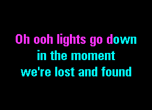 0h ooh lights go down

in the moment
we're lost and found