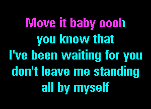 Move it baby oooh
you know that

I've been wai.