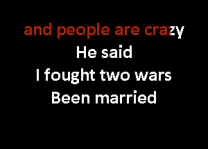 and people are crazy
He said

I fought two wars
Been married