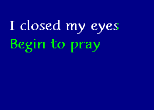 I closed my eyes
Begin to pray