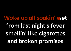 Woke up all soakin' wet
from last night's fever
smellin' like cigarettes
and broken promises