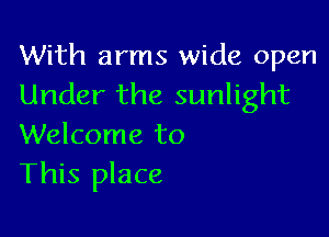 With arms wide open
Under the sunlight

Welcome to
This place