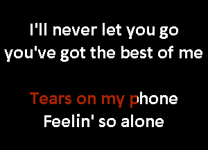 I'll never let you go
you've got the best of me

Tears on my phone
Feelin' so alone