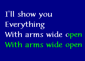 I'll show you
Everything

With arms wide open
With arms wide open