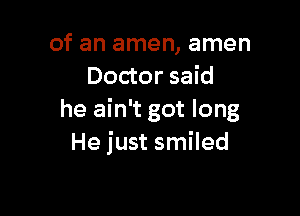 of an amen, amen
Doctor said

he ain't got long
He just smiled