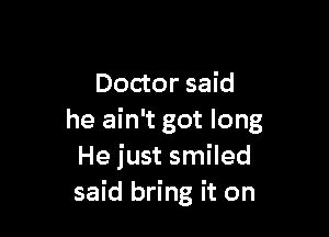Doctor said

he ain't got long
He just smiled
said bring it on
