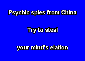 Psychic spies from China

Try to steal

your mind's elation