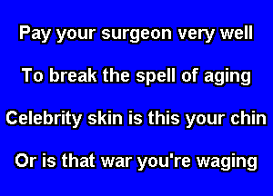 Pay your surgeon very well
To break the spell of aging
Celebrity skin is this your chin

Or is that war you're waging