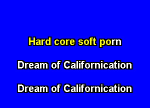 Hard core soft porn

Dream of Californication

Dream of Californication