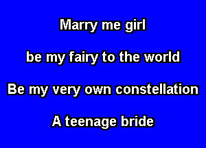 Marry me girl

be my fairy to the world
Be my very own constellation

A teenage bride