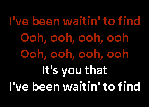 I've been waitin' to find
Ooh, ooh, ooh, ooh
Ooh, ooh, ooh, ooh

It's you that
I've been waitin' to find