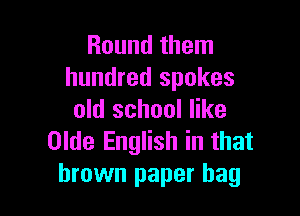 Round them
hundred spokes

old school like
Olde English in that
brown paper bag