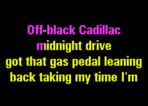 Off-hlack Cadillac
midnight drive
got that gas pedal leaning
hack taking my time I'm