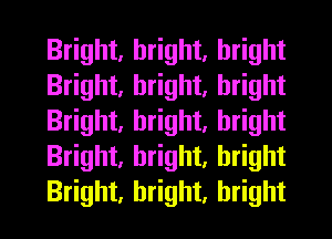 Bright, bright, bright
Bright, bright, bright
Bright, bright, bright
Bright, bright, bright
Bright, bright, bright