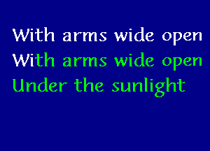 With arms wide open
With arms wide open

Under the sunlight