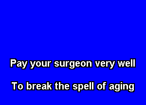 Pay your surgeon very well

To break the spell of aging