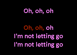 Oh, oh, oh

Oh, oh, oh
I'm not letting go
I'm not letting go