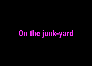 0n the iunk-yard