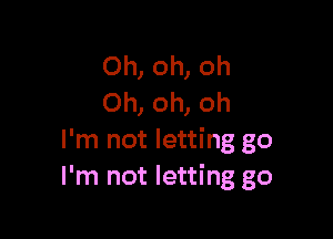 Oh, oh, oh
Oh, oh, oh

I'm not letting go
I'm not letting go