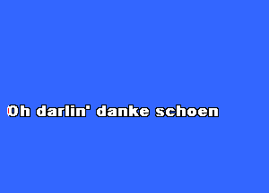 Dalila whoen

Danke schoen

0h darlin' danke schoen