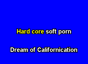 Hard core soft porn

Dream of Californication