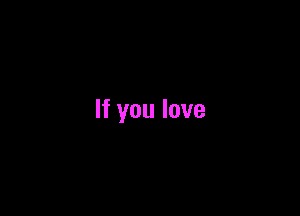 If you love