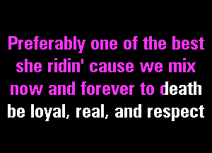 Preferably one of the best
she ridin' cause we mix
now and forever to death
be loyal, real, and respect