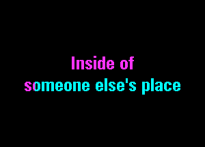 Inside of

someone else's place