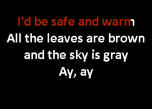I'd be safe and warm
All the leaves are brown

and the sky is gray
AV, av