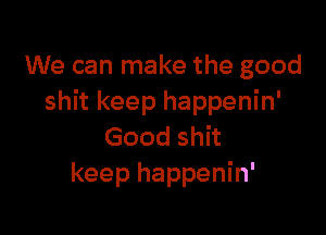 UVecanrnakethegood
u tkeephappenhf

Goodshh
keephappenhf