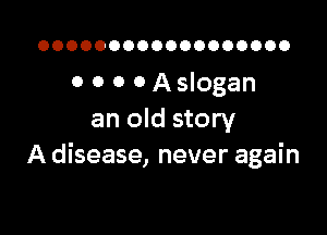 OOOOOOOOOOOOOOOOOO

0 0 0 O Aslogan

an old story
A disease, never again