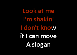 Look at me
I'm shakin'

I don't know
if I can move
A slogan